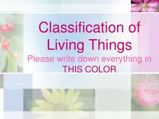 Classification of Living Things Please write down everything in THIS COLOR