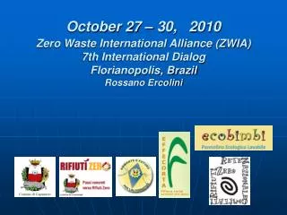 October 27 – 30, 2010 Zero Waste International Alliance (ZWIA) 7th International Dialog Florianopolis, Brazil Rossano