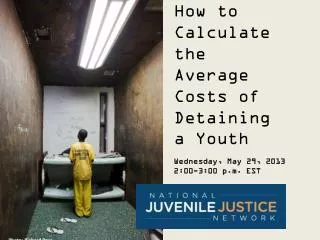 How to Calculate the Average Costs of Detaining a Youth Wednesday, May 29, 2013 2:00-3:00 p.m. EST