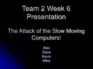 Team 2 Week 6 Presentation The Attack of the Slow Moving Computers!