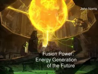 Fusion Power: Energy Generation 	 of the Future