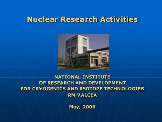 Nuclear Research Activities NATIONAL INSTITUTE OF RESEARCH AND DEVELOPMENT FOR CRYOGENICS AND ISOTOPE TECHNOLOGIES RM