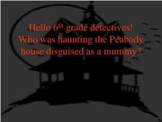 Hello 6 th grade detectives! Who was haunting the Peabody house disguised as a mummy?