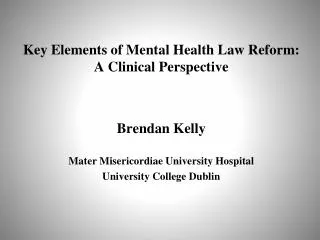 Key Elements of Mental Health Law Reform: A Clinical Perspective Brendan Kelly Mater Misericordiae University Hospital