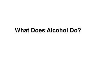 What Does Alcohol Do?