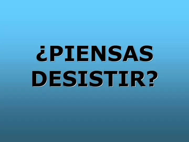 piensas desistir