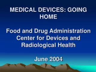 MEDICAL DEVICES: GOING HOME Food and Drug Administration Center for Devices and Radiological Health June 2004