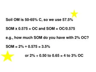 Soil OM is 50-65% C, so we use 57.5% SOM x 0.575 = OC and SOM = OC/0.575 e.g., how much SOM do you have with 2% OC? SOM