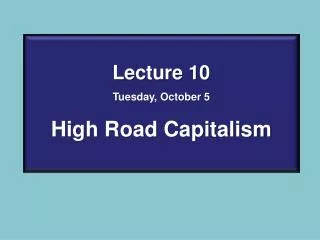 Lecture 10 Tuesday, October 5 High Road Capitalism