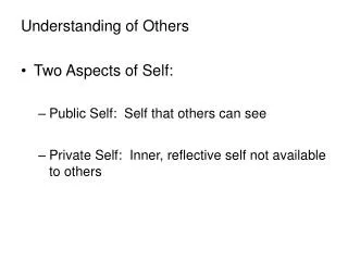 Understanding of Others Two Aspects of Self: Public Self: Self that others can see Private Self: Inner, reflective sel