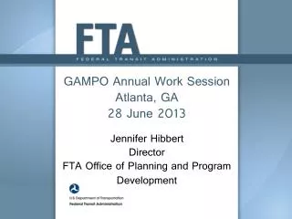 GAMPO Annual Work Session Atlanta, GA 28 June 2013 Jennifer Hibbert Director FTA Office of Planning and Program Develop