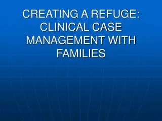 CREATING A REFUGE: CLINICAL CASE MANAGEMENT WITH FAMILIES