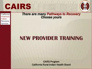 There are many Pathways to Recovery Choose yours NEW PROVIDER TRAINING CAIRS Program California Rural Indian Health