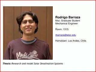 Rodrigo Barraza Msc. Graduate Student Mechanical Engineer Room: 1315 rbarraza@wisc.edu Hometown: Los Andes, Chile.