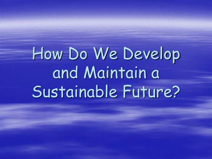 how do we develop and maintain a sustainable future