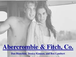 Abercrombie &amp; Fitch, Co. Dan Bianchini, Jessica Kanaan, and Ben Lambert