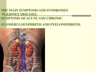 THE MAIN SYMPTOMS AND SYNDROMES IN KIDNEY DISEASES. SYMPTOMS OF ACUTE AND CHRONIC GLOMERULOENPHRITIS AND PYELONEPHRITI