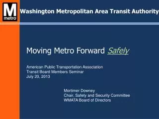 Moving Metro Forward Safely American Public Transportation Association Transit Board Members Seminar July 20, 2013