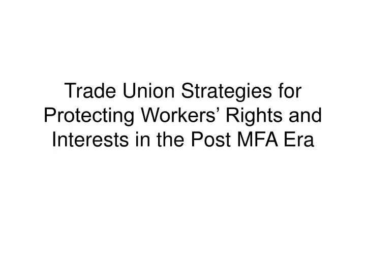 trade union strategies for protecting workers rights and interests in the post mfa era
