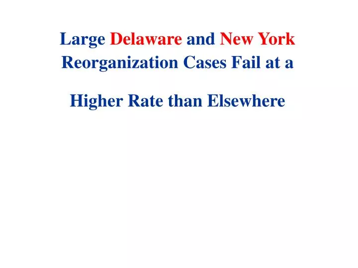 large delaware and new york reorganization cases fail at a higher rate than elsewhere