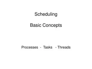 Scheduling Basic Concepts Processes - Tasks - Threads