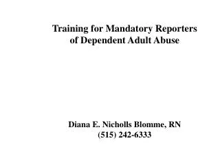 Training for Mandatory Reporters of Dependent Adult Abuse Diana E. Nicholls Blomme, RN (515) 242-6333