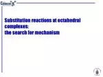 Substitution reactions at octahedral complexes: the search for mechanism - slide 1