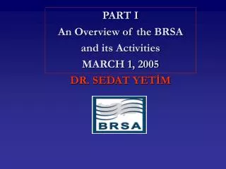 PART I An Overview of the BRSA and its Activities MARCH 1, 2005 DR. SEDAT YET?M