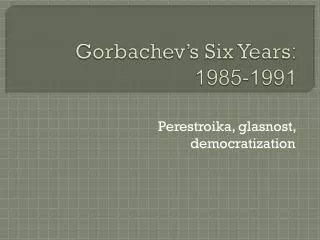 Gorbachev’s Six Years : 1985-1991
