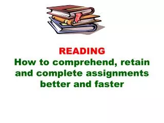 READING How to comprehend, retain and complete assignments better and faster