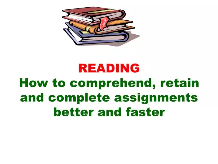 reading how to comprehend retain and complete assignments better and faster