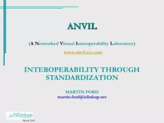 ANVIL ( A N etworked V irtual I nteroperability L aboratory) www.anvil.eu.com INTEROPERABILITY THROUGH STANDARDIZATIO
