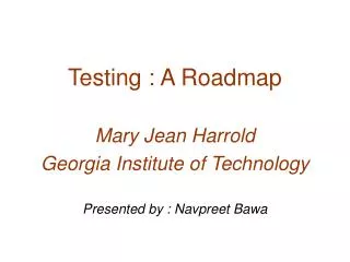 Testing : A Roadmap Mary Jean Harrold Georgia Institute of Technology Presented by : Navpreet Bawa