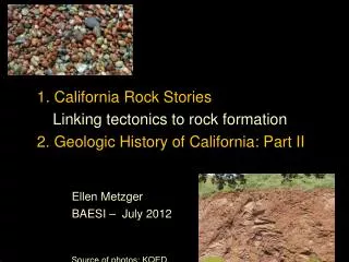 1. California Rock Stories Linking tectonics to rock formation 2. Geologic History of California: Part II Ellen Metzger