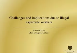 Challenges and implications due to illegal expatriate workers Hassan Khaleel Chief Immigration officer