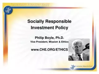 Socially Responsible Investment Policy Philip Boyle, Ph.D. Vice President, Mission &amp; Ethics www.CHE.ORG/ETHICS