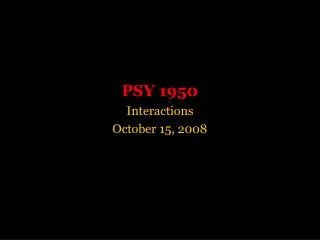 PSY 1950 Interactions October 15, 2008
