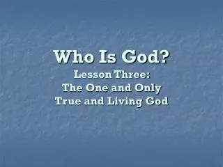Who Is God? Lesson Three: The One and Only True and Living God