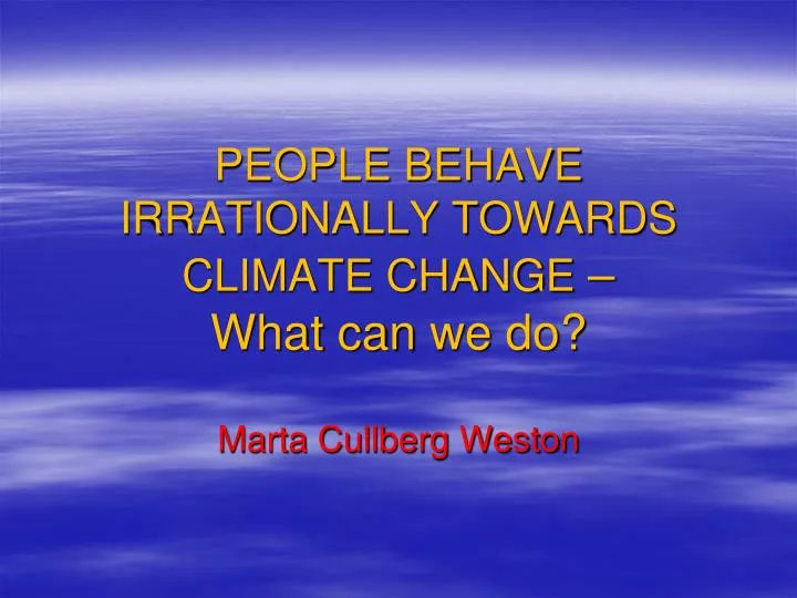 people behave irrationally towards climate change what can we do