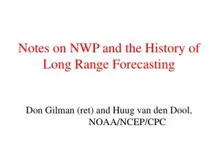 Notes on NWP and the History of Long Range Forecasting Don Gilman (ret) and Huug van den Dool, NOAA/NCEP/