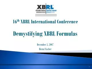 16 th XBRL International Conference Demystifying XBRL Formulas December 5, 2007 Herm Fischer