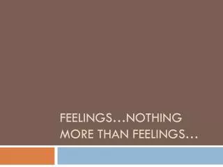 Feelings…nothing more than feelings…
