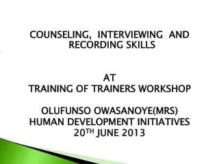 COUNSELING, INTERVIEWING AND RECORDING SKILLS AT TRAINING OF TRAINERS WORKSHOP OLUFUNSO OWASANOYE(MRS) HUMAN DEVELOPME