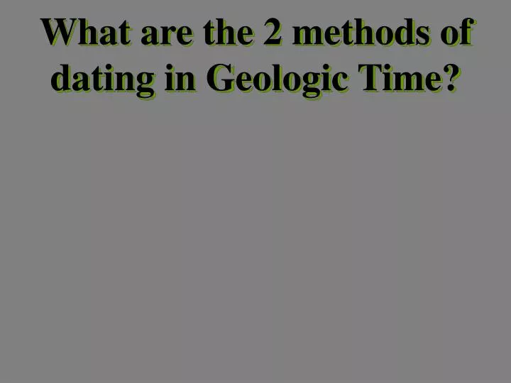 what are the 2 methods of dating in geologic time