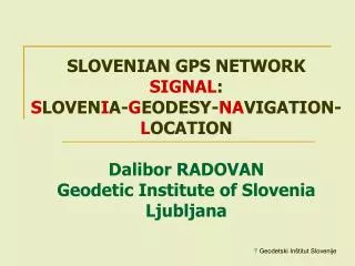 SLOVENIAN GPS NETWORK SIGNAL : S LOVEN I A- G EODESY- NA VIGATION- L OCATION Dalibor RADOVAN Geodetic Institute of Slo