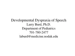 Developmental Dyspraxia of Speech Larry Burd, Ph.D. Department of Pediatrics 701-780-2477 laburd@medicine.nodak.edu