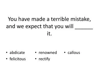 You have made a terrible mistake, and we expect that you will ______ it.