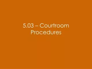 5.03 – Courtroom Procedures