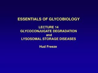 ESSENTIALS OF GLYCOBIOLOGY LECTURE 14 GLYCOCONJUGATE DEGRADATION and LYSOSOMAL STORAGE DISEASES Hud Freeze