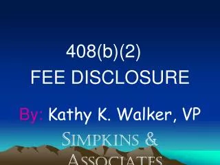 408(b)(2)	 FEE DISCLOSURE By: Kathy K. Walker, VP S impkins &amp; A ssociates